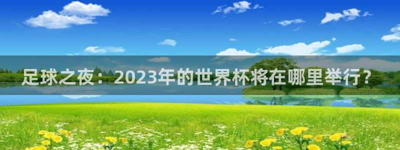 世界杯预选赛欧洲区赛程：足球之夜：2023年的世界杯将在哪里举行？