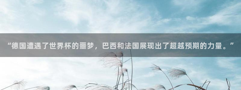 世界杯赛程时间表：“德国遭遇了世界杯的噩梦，巴西和法国展现出了超越预期的力量。”