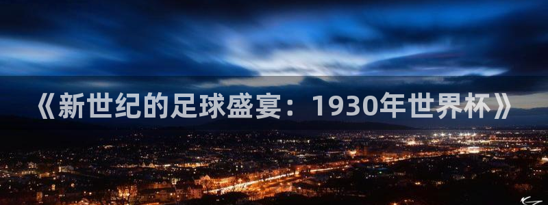 英足总杯直播：《新世纪的足球盛宴：1930年世界杯》